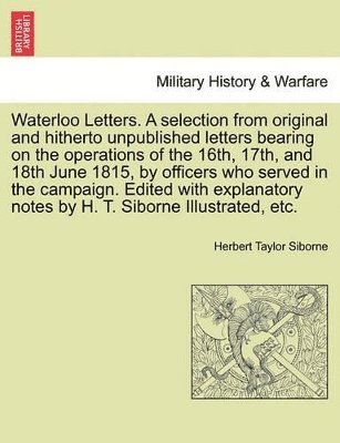 bokomslag Waterloo Letters. a Selection from Original and Hitherto Unpublished Letters Bearing on the Operations of the 16th, 17th, and 18th June 1815, by Officers Who Served in the Campaign. Edited with