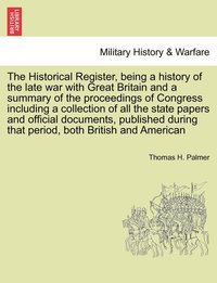 bokomslag Historical Register, being a history of the late war with Great Britain and a summary of the proceedings of Congress including a collection of all the state papers and official documents, published...