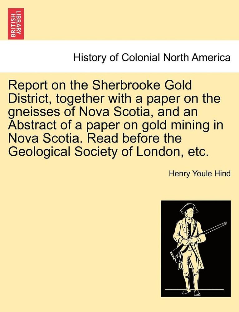 Henry Youle Hind - Report on the Sherbrooke Gold District, Together with a Paper on the Gneisses of Nova Scotia, and an Abstract of a Paper on Gold Mining in Nova Scotia, Häftad. Tillgänglighet: Lägg i varukorg