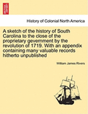 bokomslag A Sketch of the History of South Carolina to the Close of the Proprietary Gevernment by the Revolution of 1719. with an Appendix Containing Many Valuable Records Hitherto Unpublished