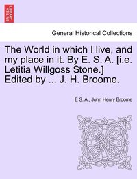 bokomslag The World in which I live, and my place in it. By E. S. A. [i.e. Letitia Willgoss Stone.] Edited by ... J. H. Broome.