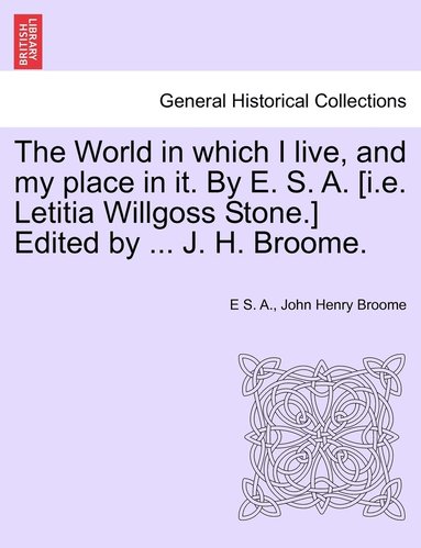 bokomslag The World in which I live, and my place in it. By E. S. A. [i.e. Letitia Willgoss Stone.] Edited by ... J. H. Broome.