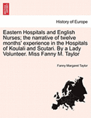 bokomslag Eastern Hospitals and English Nurses; The Narrative of Twelve Months' Experience in the Hospitals of Koulali and Scutari. by a Lady Volunteer. Miss Fanny M. Taylor
