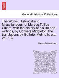 bokomslag The Works, Historical and Miscellaneous, of Marcus Tullius Cicero; with the history of his life and writings, by Conyers Middleton The translations by Guthrie, Melmoth, etc. vol. 1-3