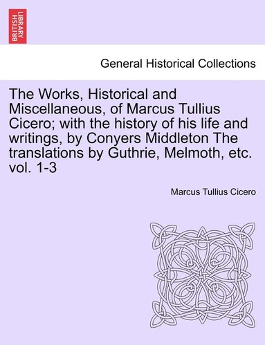 bokomslag The Works, Historical and Miscellaneous, of Marcus Tullius Cicero; with the history of his life and writings, by Conyers Middleton The translations by Guthrie, Melmoth, etc. vol. 1-3