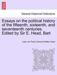 bokomslag Essays on the political history of the fifteenth, sixteenth, and seventeenth centuries. Edited by Sir E. Head, Bart