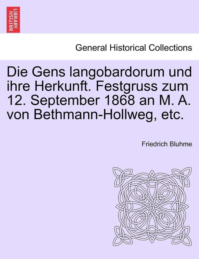 Die Gens Langobardorum Und Ihre Herkunft. Festgruss Zum 12. September 1868 an M. A. Von Bethmann-Hollweg, Etc. 1