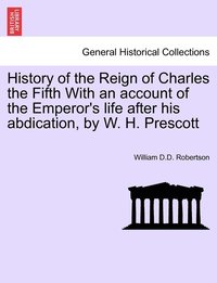 bokomslag History of the Reign of Charles the Fifth With an account of the Emperor's life after his abdication, by W. H. Prescott