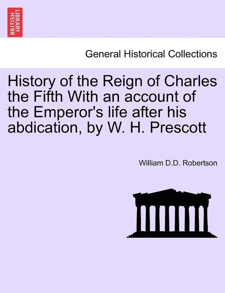 History of the Reign of Charles the Fifth With an account of the Emperor's life after his abdication, by W. H. Prescott 1