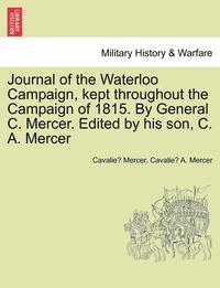 bokomslag Journal of the Waterloo Campaign, Kept Throughout the Campaign of 1815. by General C. Mercer. Edited by His Son, C. A. Mercer