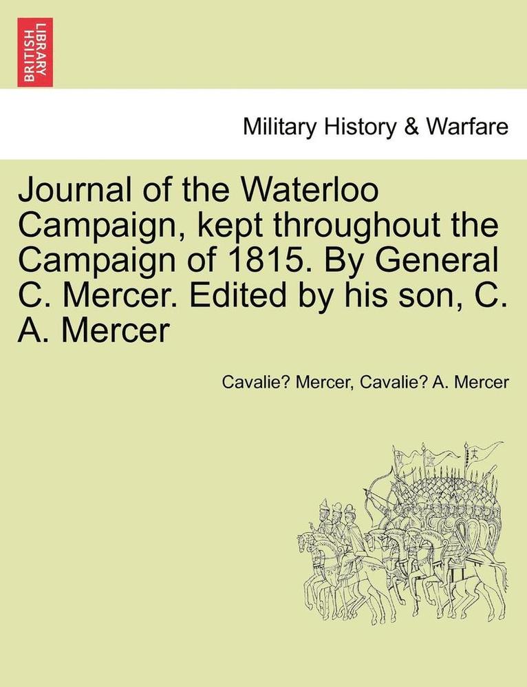 Journal of the Waterloo Campaign, Kept Throughout the Campaign of 1815. by General C. Mercer. Edited by His Son, C. A. Mercer 1