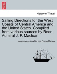 bokomslag Sailing Directions for the West Coasts of Central America and the United States. Compiled from various sources by Rear-Admiral J. P. Maclear
