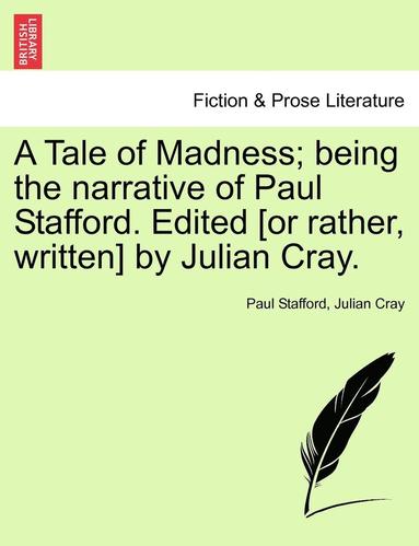 bokomslag A Tale of Madness; Being the Narrative of Paul Stafford. Edited [Or Rather, Written] by Julian Cray.