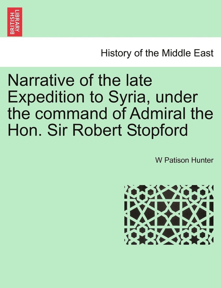 Narrative of the late Expedition to Syria, under the command of Admiral the Hon. Sir Robert Stopford 1