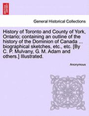 bokomslag History of Toronto and County of York, Ontario; containing an outline of the history of the Dominion of Canada ... biographical sketches, etc., etc. [By C. P. Mulvany, G. M. Adam and others.]