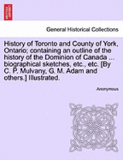 History of Toronto and County of York, Ontario; containing an outline of the history of the Dominion of Canada ... biographical sketches, etc., etc. [By C. P. Mulvany, G. M. Adam and others.] 1