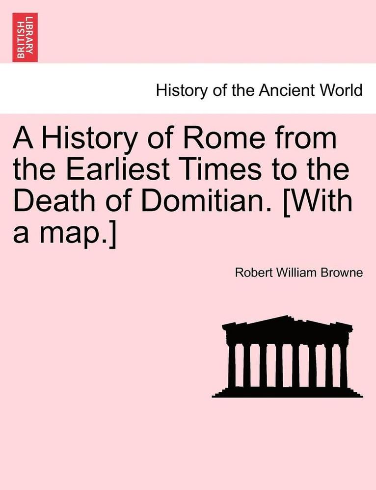 A History of Rome from the Earliest Times to the Death of Domitian. [With a Map.] 1