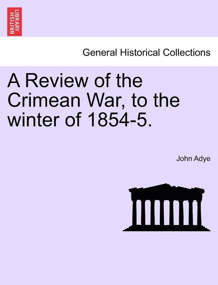 A Review of the Crimean War, to the Winter of 1854-5. 1