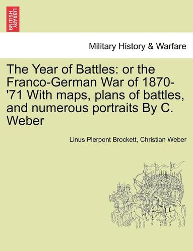 Linus Pierpont Brockett, Christian Weber - The Year of Battles: Or the Franco-German War of 1870-'71 with Maps, Plans of Battles, and Numerous Portraits by C. Weber, Häftad