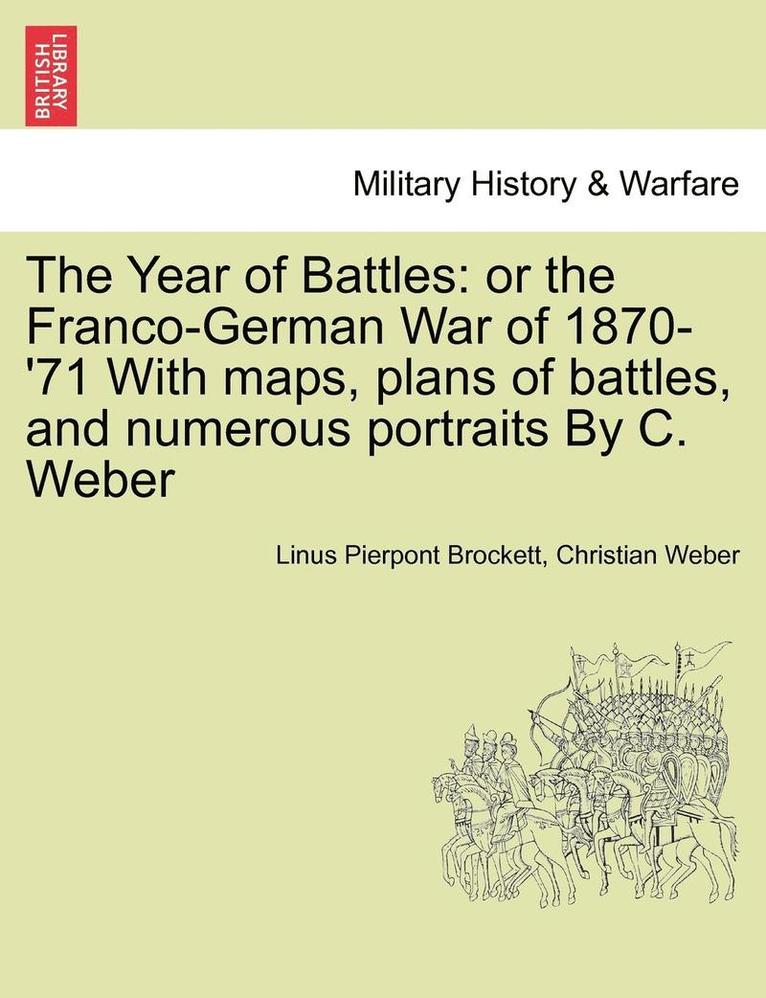 The Year of Battles: Or the Franco-German War of 1870-'71 with Maps, Plans of Battles, and Numerous Portraits by C. Weber