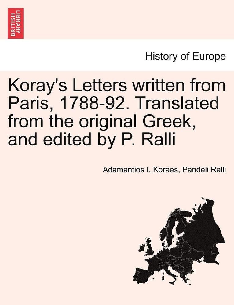 Koray's Letters Written from Paris, 1788-92. Translated from the Original Greek, and Edited by P. Ralli 1