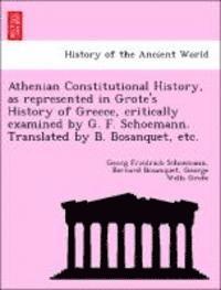 Athenian Constitutional History, as Represented in Grote's History of Greece, Critically Examined by G. F. Schoemann. Translated by B. Bosanquet, Etc.