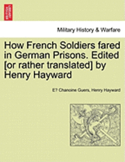 bokomslag How French Soldiers Fared in German Prisons. Edited [Or Rather Translated] by Henry Hayward