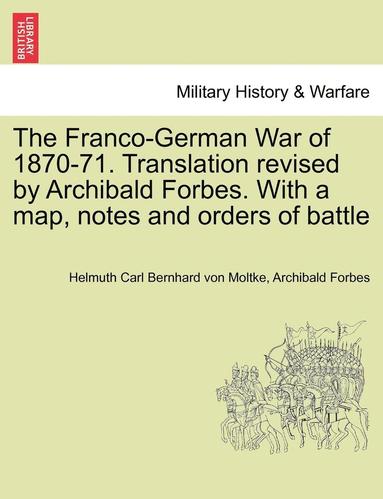 Helmuth Carl Bernhard Von Moltke, Archibald Forbes - The Franco-German War of 1870-71. Translation Revised by Archibald Forbes. with a Map, Notes and Orders of Battle, Häftad