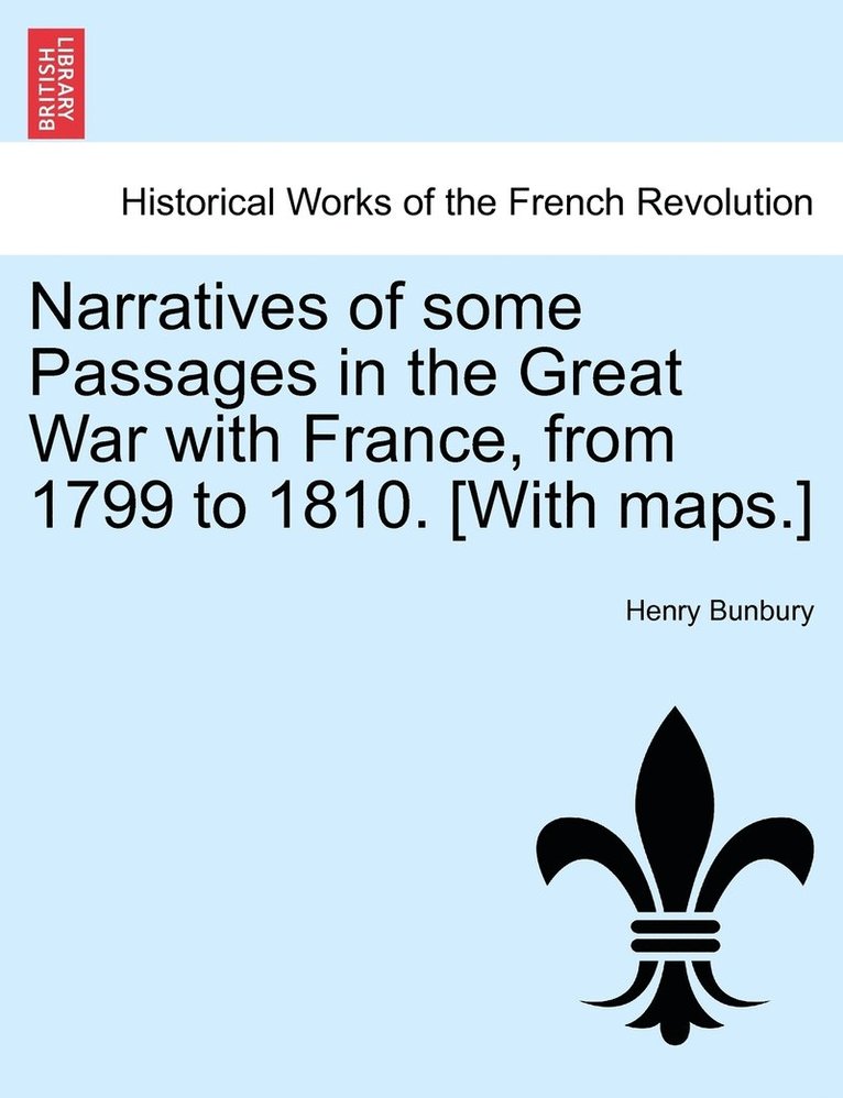 Narratives of Some Passages in the Great War with France, from 1799 to 1810. [With Maps.] 1