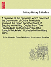 bokomslag A Narrative of the Campaign Which Preceded the Convention of Cintra to Which Is Annexed the Report from the Board of Enquiry to the King. Copied from the Proceedings on the Enquiry by John Joseph