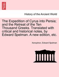 bokomslag The Expedition of Cyrus into Persia; and the Retreat of the Ten Thousand Greeks. Translated with critical and historical notes, by Edward Spelman. A new edition, etc.