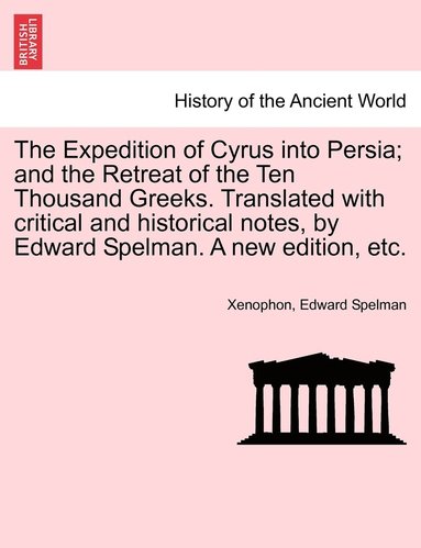 Xenophon, Edward Spelman - Expedition of Cyrus into Persia; and the Retreat of the Ten Thousand Greeks. Translated with critical and historical notes, by Edward Spelman. A new edition, etc., Häftad
