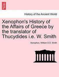 bokomslag Xenophon's History of the Affairs of Greece by the Translator of Thucydides i.e. W. Smith