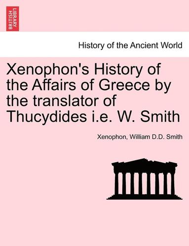 bokomslag Xenophon's History of the Affairs of Greece by the Translator of Thucydides i.e. W. Smith