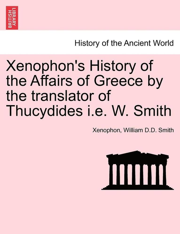 Xenophon's History of the Affairs of Greece by the Translator of Thucydides i.e. W. Smith 1