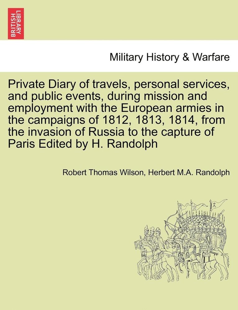 Private Diary of travels, personal services, and public events, during mission and employment with the European armies in the campaigns of 1812, 1813, 1814, from the invasion of Russia to the capture 1