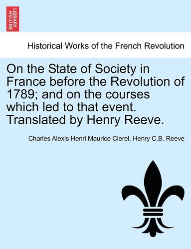 bokomslag On the State of Society in France before the Revolution of 1789; and on the courses which led to that event. Translated by Henry Reeve.