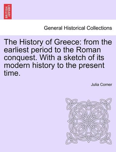 Julia Corner - The History of Greece: From the Earliest Period to the Roman Conquest. with a Sketch of Its Modern History to the Present Time., Häftad