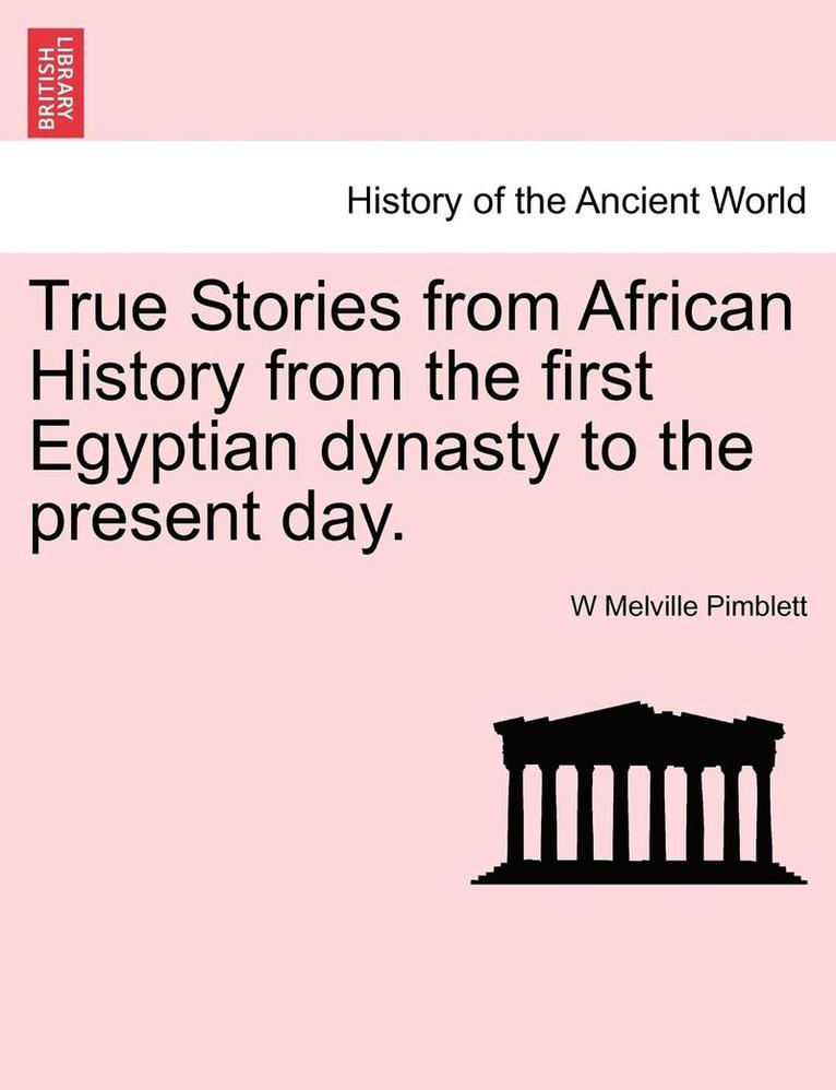 True Stories from African History from the First Egyptian Dynasty to the Present Day.
