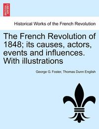 bokomslag The French Revolution of 1848; Its Causes, Actors, Events and Influences. with Illustrations