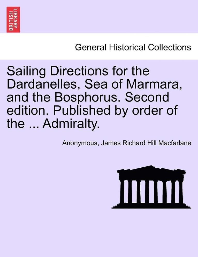 Sailing Directions for the Dardanelles, Sea of Marmara, and the Bosphorus. Second Edition. Published by Order of the ... Admiralty.