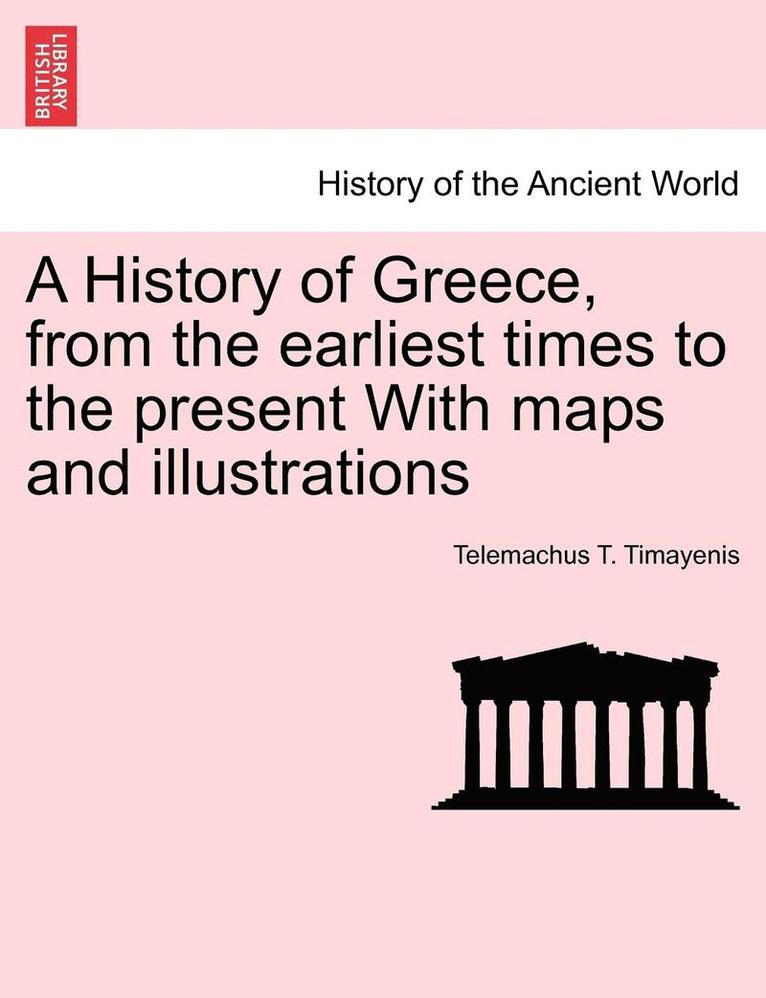 A History of Greece, from the Earliest Times to the Present with Maps and Illustrations Vol. I. 1