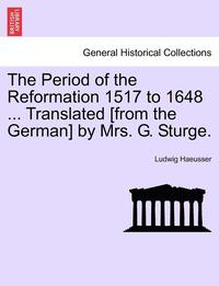 bokomslag The Period of the Reformation 1517 to 1648 ... Translated [From the German] by Mrs. G. Sturge. Vol. II.