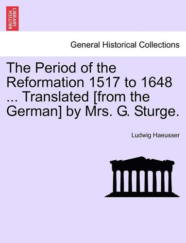 bokomslag The Period of the Reformation 1517 to 1648 ... Translated [From the German] by Mrs. G. Sturge. Vol. II.