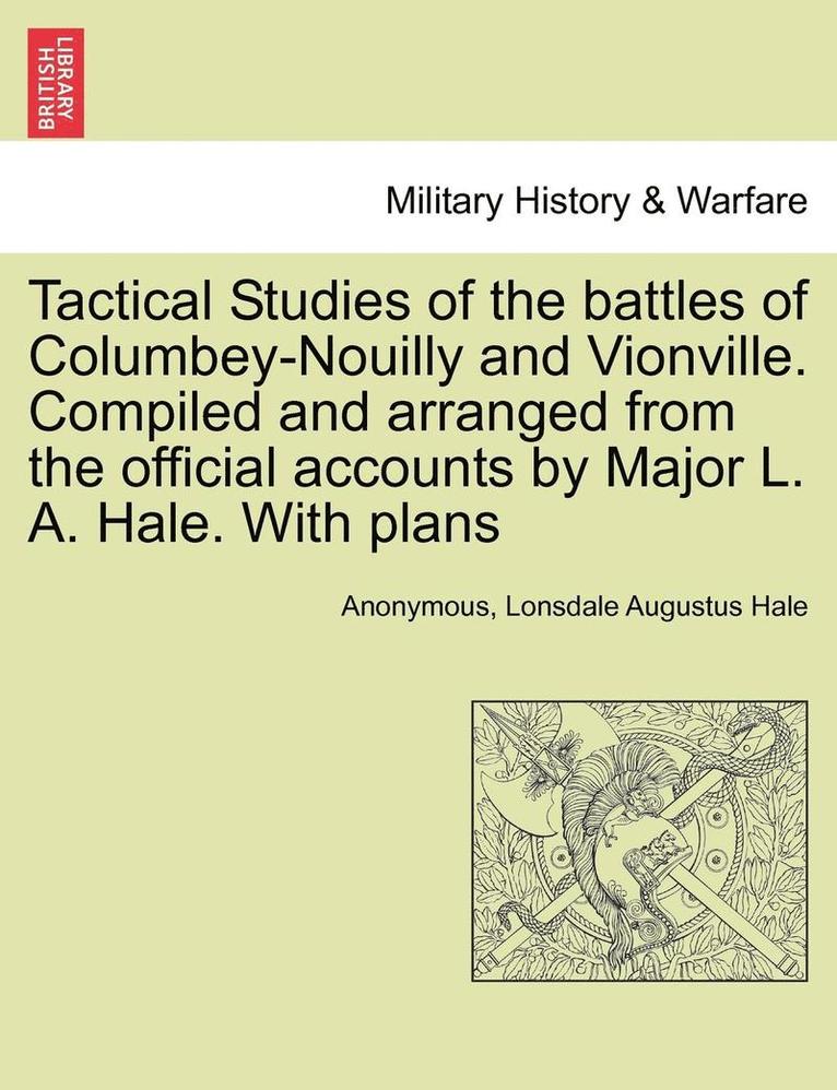 Tactical Studies of the Battles of Columbey-Nouilly and Vionville. Compiled and Arranged from the Official Accounts by Major L. A. Hale. with Plans 1