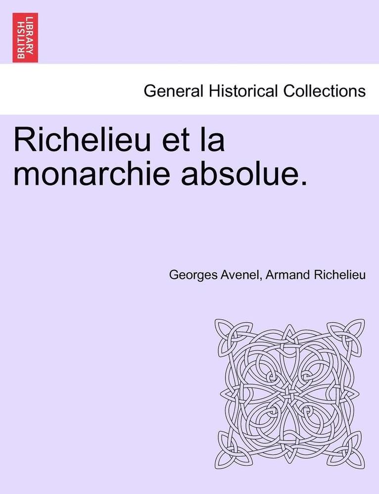 Richelieu Et La Monarchie Absolue. Tome Premier 1