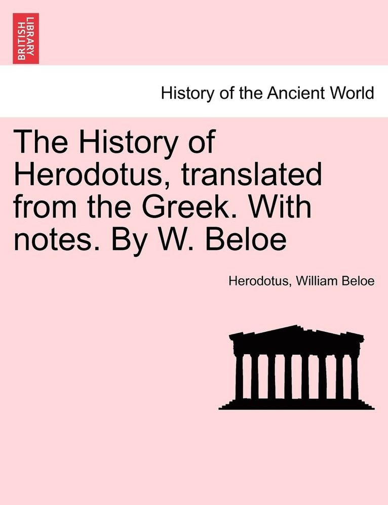 The History of Herodotus, translated from the Greek. With notes. By W. Beloe. VOL. III, FOURTH EDITION 1