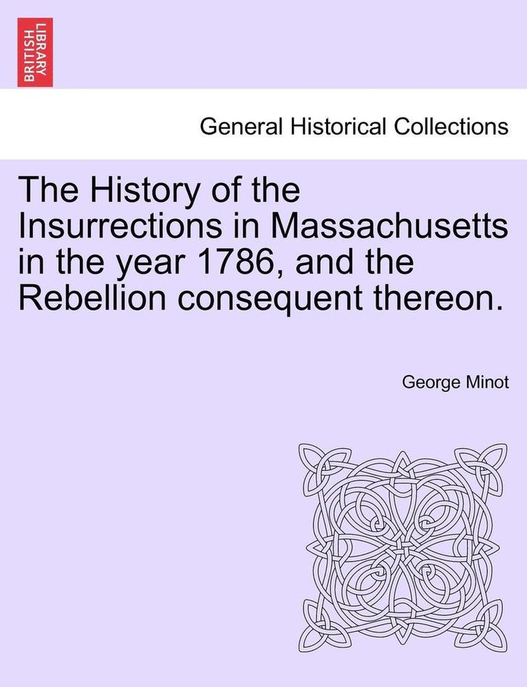 The History of the Insurrections in Massachusetts in the Year 1786, and the Rebellion Consequent Thereon. 1