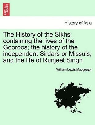 William Lewis MacGregor, William Lewis Macgregor - History of the Sikhs; Containing the Lives of the Gooroos; The History of the Independent Sirdars or Missuls; And the Life of Runjeet Singh Vol. I., Häftad