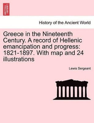 Greece in the Nineteenth Century. a Record of Hellenic Emancipation and Progress 1